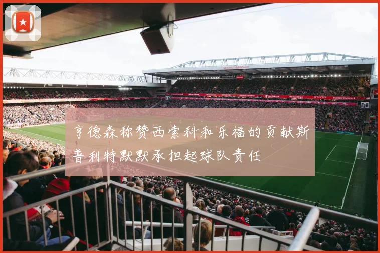亨德森称赞西索科和乐福的贡献斯普利特默默承担起球队责任