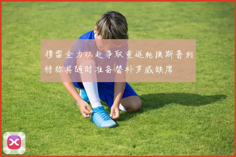 穆雷全力以赴争取重返轮换斯普利特称其随时准备替补罗威缺席