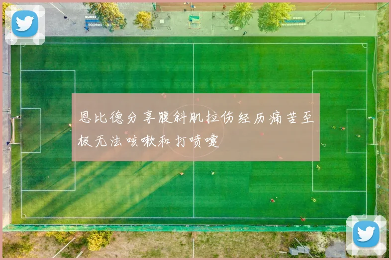 恩比德分享腹斜肌拉伤经历痛苦至极无法咳嗽和打喷嚏