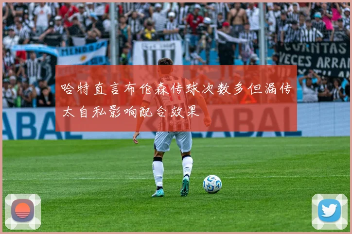 哈特直言布伦森传球次数多但漏传太自私影响配合效果