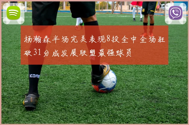 杨瀚森半场完美表现8投全中全场狂砍31分成发展联盟最强球员