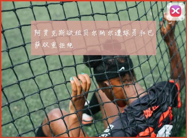 阿贾克斯欲租贝尔纳尔遭球员和巴萨双重拒绝