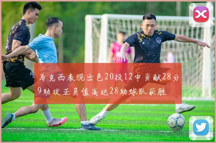 马克西表现出色20投12中贡献28分9助攻正负值高达28助球队获胜