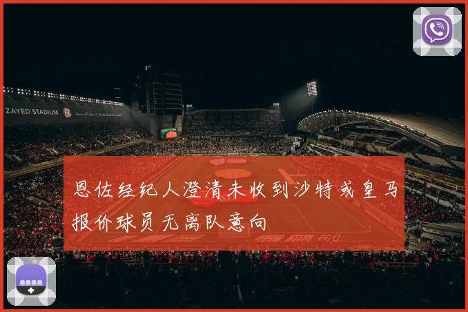 恩佐经纪人澄清未收到沙特或皇马报价球员无离队意向