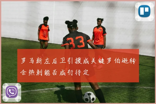 罗马新左后卫引援成关键罗伯逊转会热刺能否成行待定
