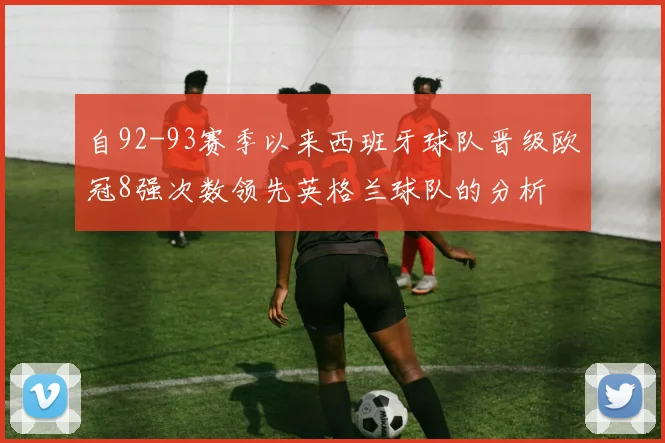 自92-93赛季以来西班牙球队晋级欧冠8强次数领先英格兰球队的分析