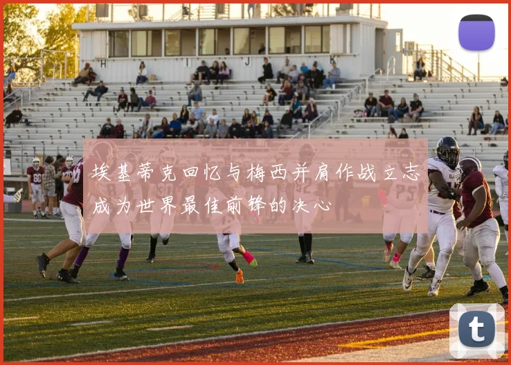埃基蒂克回忆与梅西并肩作战立志成为世界最佳前锋的决心
