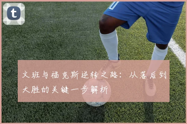 文班与福克斯逆转之路：从落后到大胜的关键一步解析