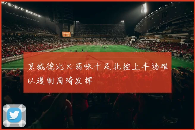 京城德比火药味十足北控上半场难以遏制周琦发挥