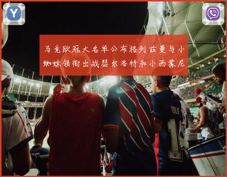 马竞欧冠大名单公布格列兹曼与小蜘蛛领衔出战瑟尔洛特和小西蒙尼在列