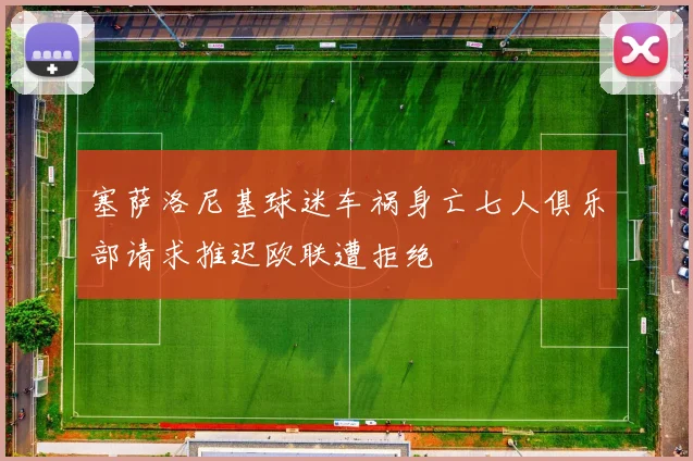 塞萨洛尼基球迷车祸身亡七人俱乐部请求推迟欧联遭拒绝