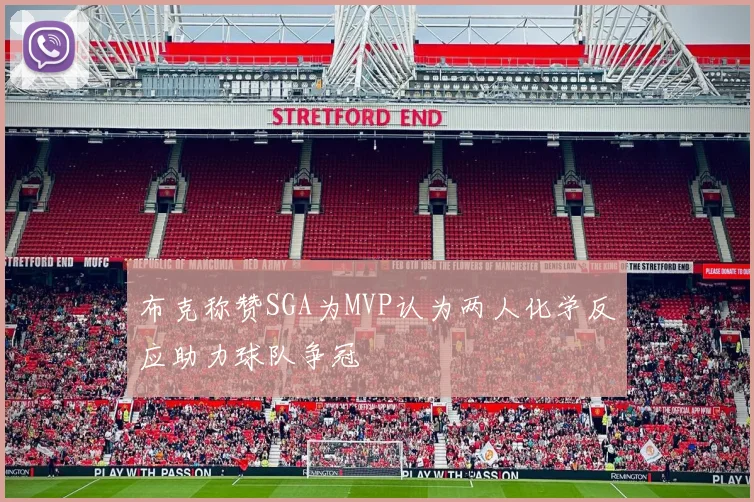 布克称赞SGA为MVP认为两人化学反应助力球队争冠