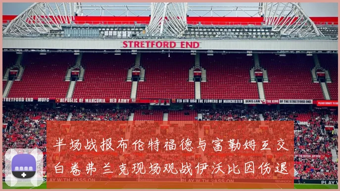 半场战报布伦特福德与富勒姆互交白卷弗兰克现场观战伊沃比因伤退场