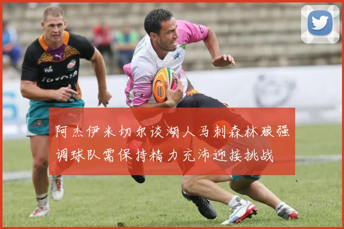 阿杰伊米切尔谈湖人马刺森林狼强调球队需保持精力充沛迎接挑战