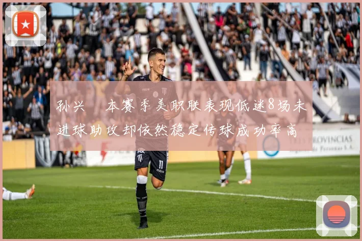 孙兴慜本赛季美职联表现低迷8场未进球助攻却依然稳定传球成功率高