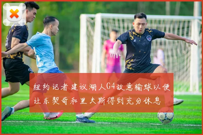 纽约记者建议湖人G4故意输球以便让东契奇和里夫斯得到充分休息