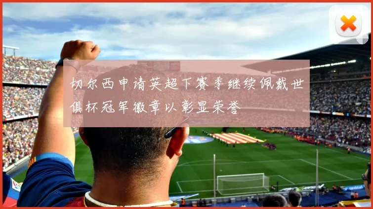 切尔西申请英超下赛季继续佩戴世俱杯冠军徽章以彰显荣誉